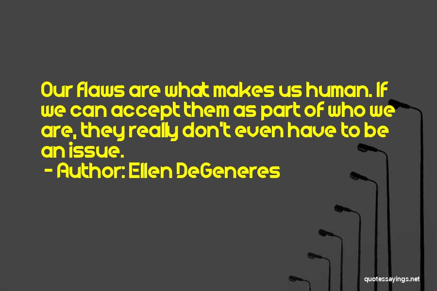 Ellen DeGeneres Quotes: Our Flaws Are What Makes Us Human. If We Can Accept Them As Part Of Who We Are, They Really