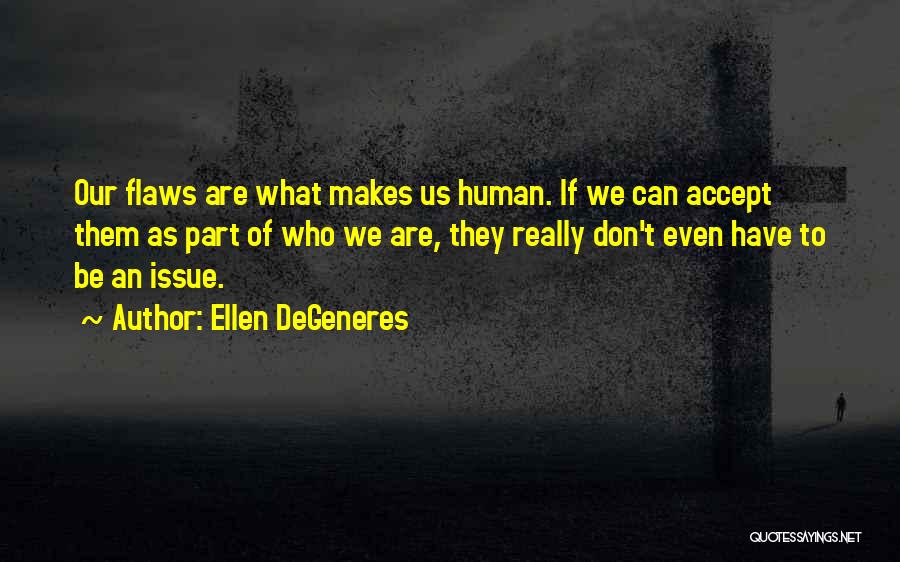 Ellen DeGeneres Quotes: Our Flaws Are What Makes Us Human. If We Can Accept Them As Part Of Who We Are, They Really