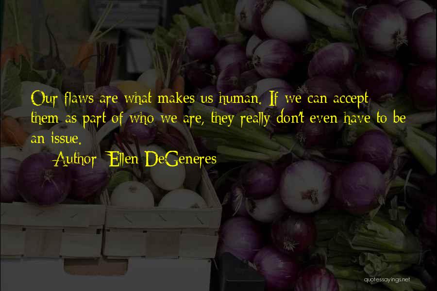 Ellen DeGeneres Quotes: Our Flaws Are What Makes Us Human. If We Can Accept Them As Part Of Who We Are, They Really