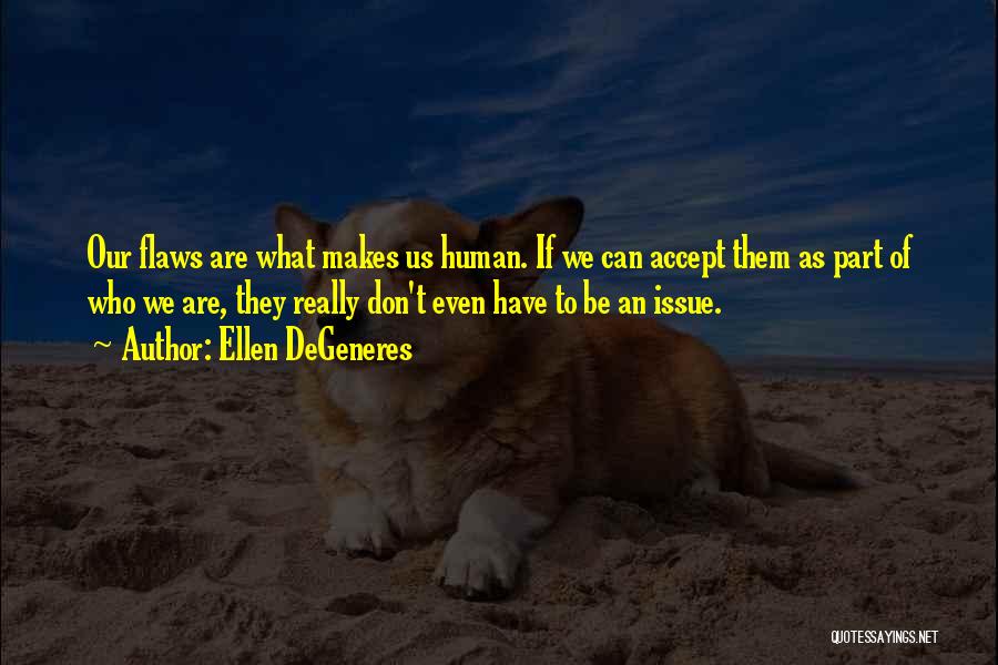 Ellen DeGeneres Quotes: Our Flaws Are What Makes Us Human. If We Can Accept Them As Part Of Who We Are, They Really