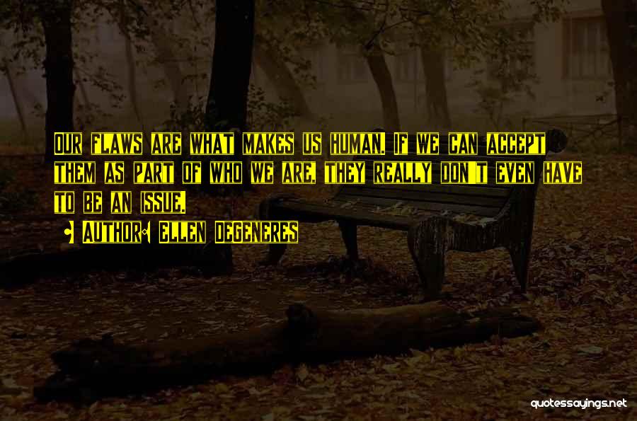 Ellen DeGeneres Quotes: Our Flaws Are What Makes Us Human. If We Can Accept Them As Part Of Who We Are, They Really