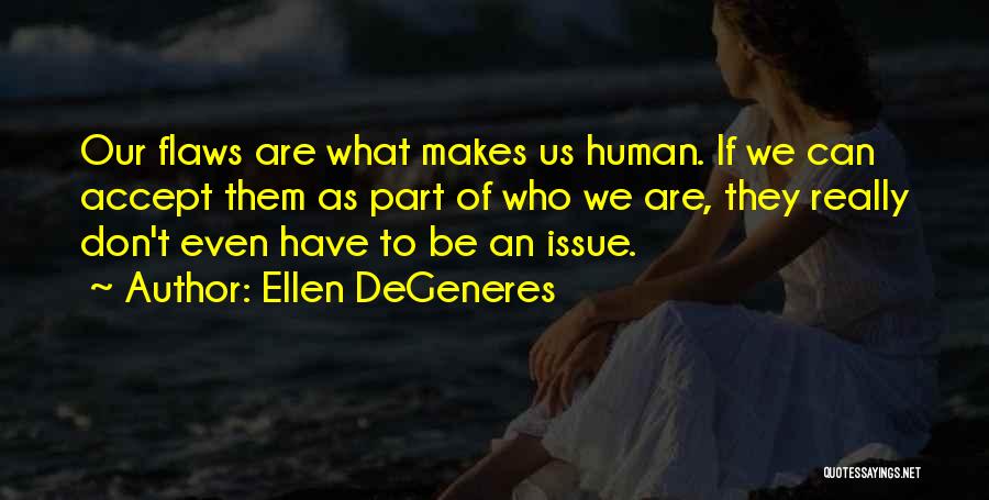 Ellen DeGeneres Quotes: Our Flaws Are What Makes Us Human. If We Can Accept Them As Part Of Who We Are, They Really