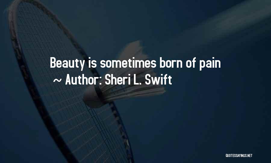 Sheri L. Swift Quotes: Beauty Is Sometimes Born Of Pain