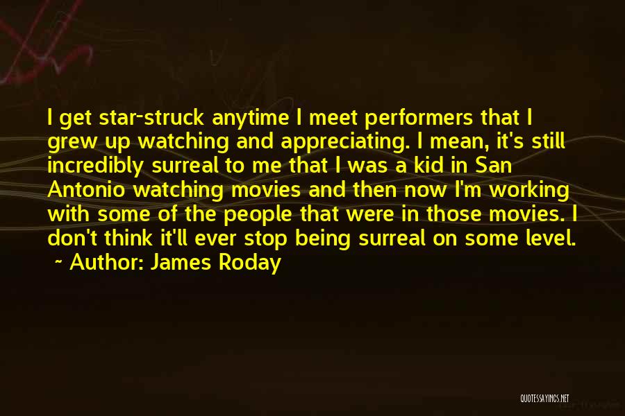 James Roday Quotes: I Get Star-struck Anytime I Meet Performers That I Grew Up Watching And Appreciating. I Mean, It's Still Incredibly Surreal