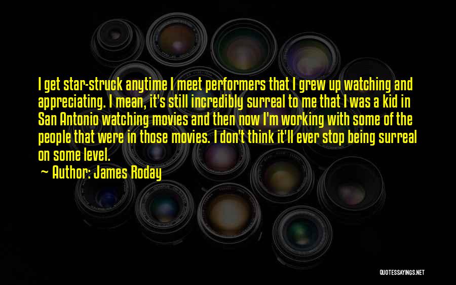 James Roday Quotes: I Get Star-struck Anytime I Meet Performers That I Grew Up Watching And Appreciating. I Mean, It's Still Incredibly Surreal