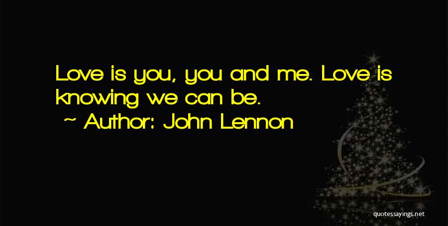 John Lennon Quotes: Love Is You, You And Me. Love Is Knowing We Can Be.