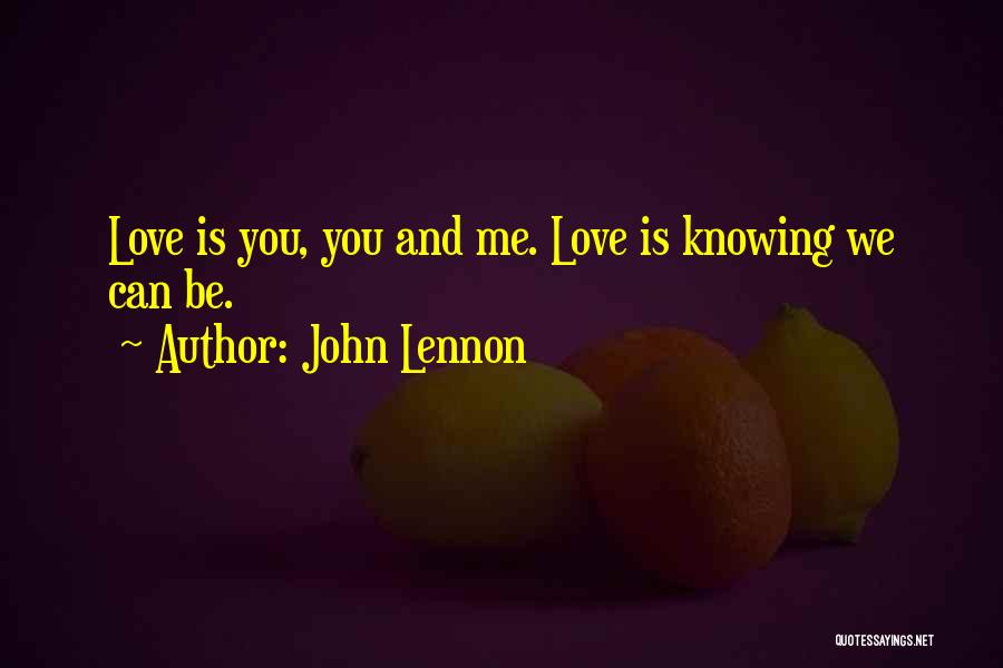 John Lennon Quotes: Love Is You, You And Me. Love Is Knowing We Can Be.