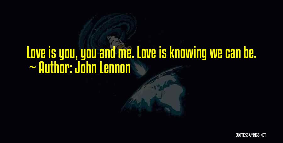 John Lennon Quotes: Love Is You, You And Me. Love Is Knowing We Can Be.