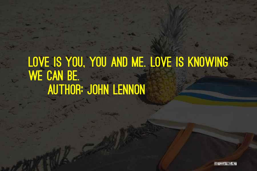 John Lennon Quotes: Love Is You, You And Me. Love Is Knowing We Can Be.