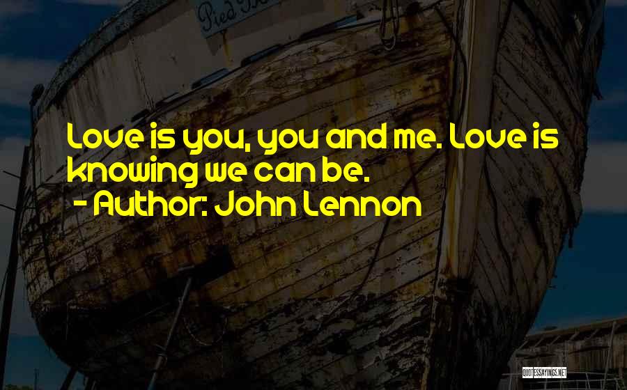 John Lennon Quotes: Love Is You, You And Me. Love Is Knowing We Can Be.