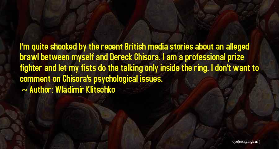 Wladimir Klitschko Quotes: I'm Quite Shocked By The Recent British Media Stories About An Alleged Brawl Between Myself And Dereck Chisora. I Am