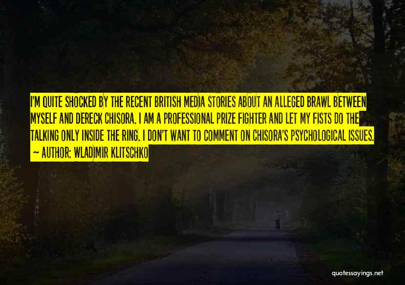 Wladimir Klitschko Quotes: I'm Quite Shocked By The Recent British Media Stories About An Alleged Brawl Between Myself And Dereck Chisora. I Am