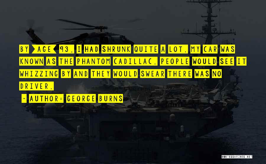George Burns Quotes: By [age] 93, I Had Shrunk Quite A Lot. My Car Was Known As The Phantom Cadillac. People Would See