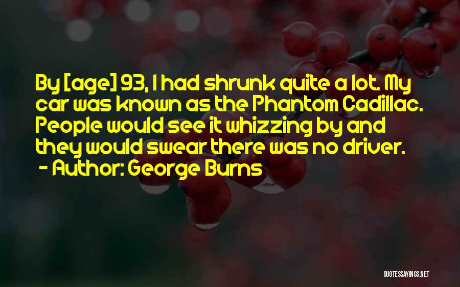 George Burns Quotes: By [age] 93, I Had Shrunk Quite A Lot. My Car Was Known As The Phantom Cadillac. People Would See