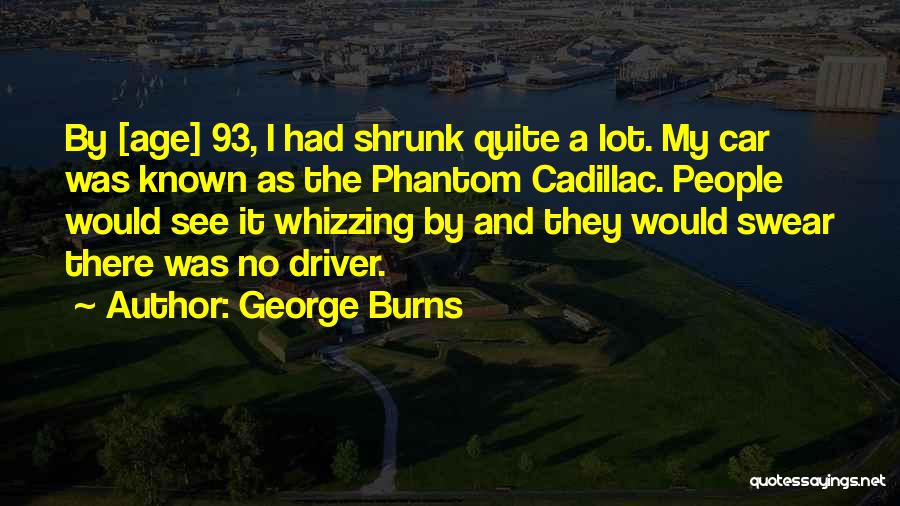 George Burns Quotes: By [age] 93, I Had Shrunk Quite A Lot. My Car Was Known As The Phantom Cadillac. People Would See