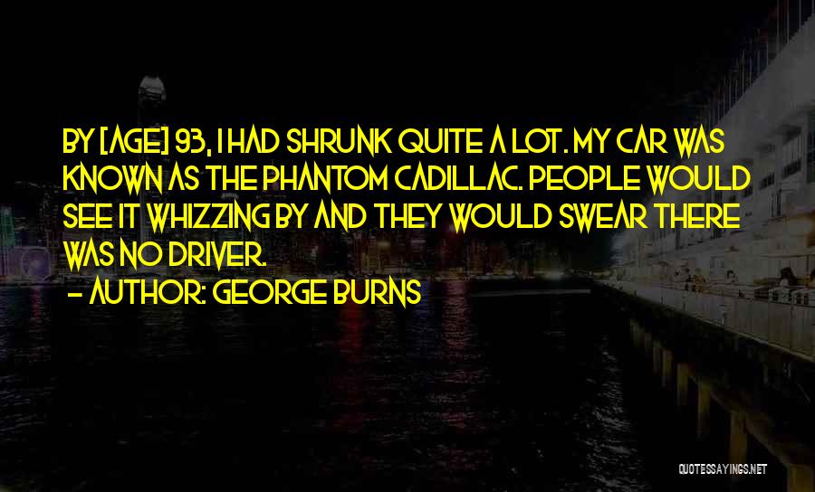 George Burns Quotes: By [age] 93, I Had Shrunk Quite A Lot. My Car Was Known As The Phantom Cadillac. People Would See
