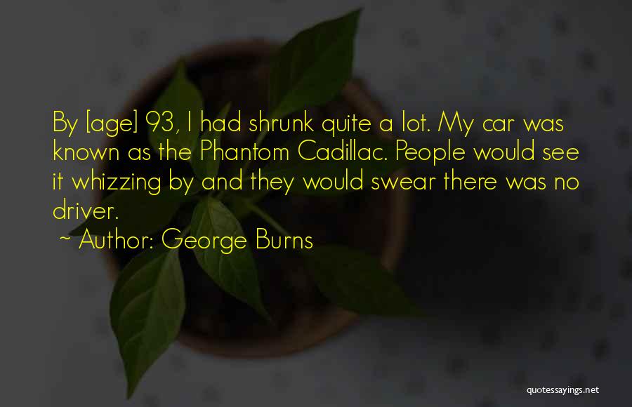 George Burns Quotes: By [age] 93, I Had Shrunk Quite A Lot. My Car Was Known As The Phantom Cadillac. People Would See