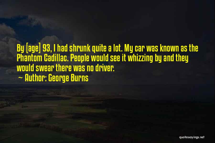 George Burns Quotes: By [age] 93, I Had Shrunk Quite A Lot. My Car Was Known As The Phantom Cadillac. People Would See