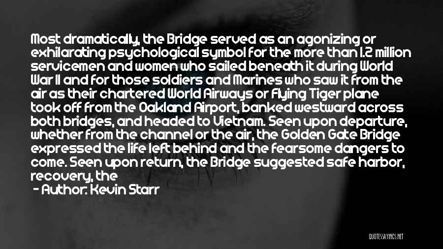 Kevin Starr Quotes: Most Dramatically, The Bridge Served As An Agonizing Or Exhilarating Psychological Symbol For The More Than 1.2 Million Servicemen And