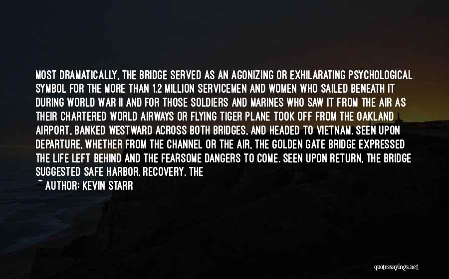 Kevin Starr Quotes: Most Dramatically, The Bridge Served As An Agonizing Or Exhilarating Psychological Symbol For The More Than 1.2 Million Servicemen And