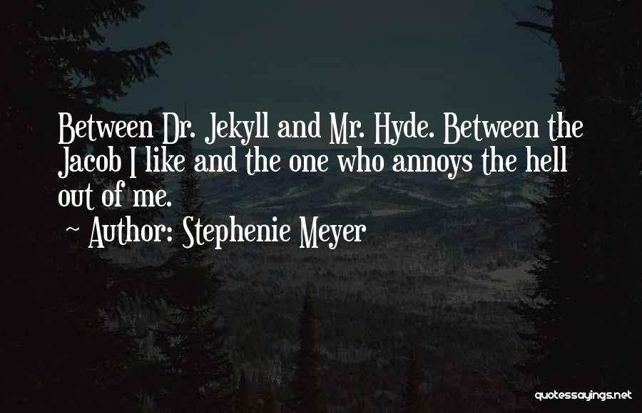 Stephenie Meyer Quotes: Between Dr. Jekyll And Mr. Hyde. Between The Jacob I Like And The One Who Annoys The Hell Out Of