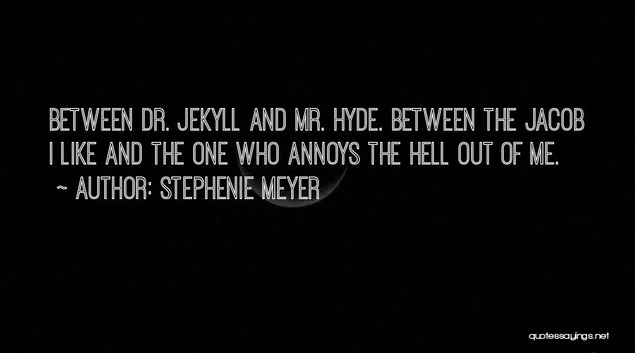 Stephenie Meyer Quotes: Between Dr. Jekyll And Mr. Hyde. Between The Jacob I Like And The One Who Annoys The Hell Out Of