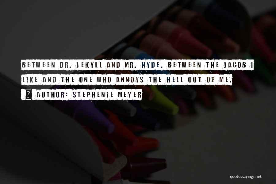 Stephenie Meyer Quotes: Between Dr. Jekyll And Mr. Hyde. Between The Jacob I Like And The One Who Annoys The Hell Out Of