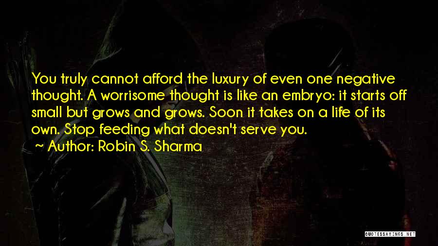 Robin S. Sharma Quotes: You Truly Cannot Afford The Luxury Of Even One Negative Thought. A Worrisome Thought Is Like An Embryo: It Starts