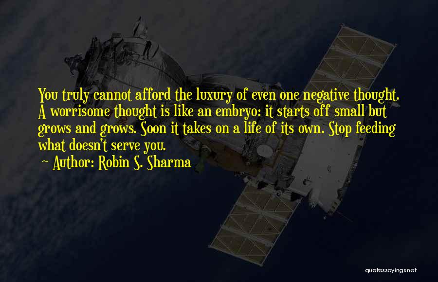 Robin S. Sharma Quotes: You Truly Cannot Afford The Luxury Of Even One Negative Thought. A Worrisome Thought Is Like An Embryo: It Starts