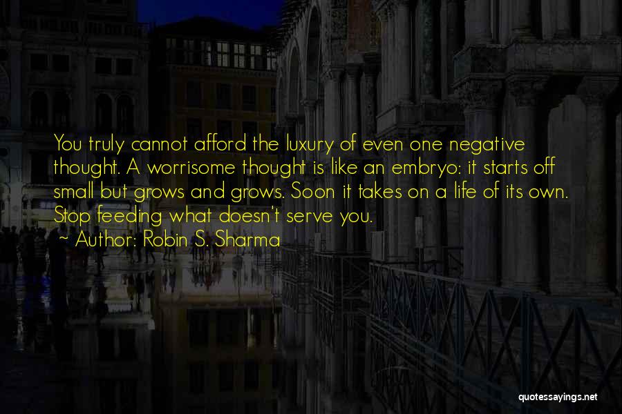 Robin S. Sharma Quotes: You Truly Cannot Afford The Luxury Of Even One Negative Thought. A Worrisome Thought Is Like An Embryo: It Starts