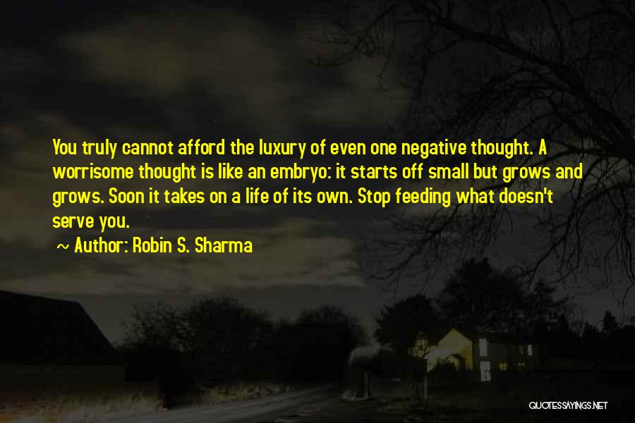 Robin S. Sharma Quotes: You Truly Cannot Afford The Luxury Of Even One Negative Thought. A Worrisome Thought Is Like An Embryo: It Starts