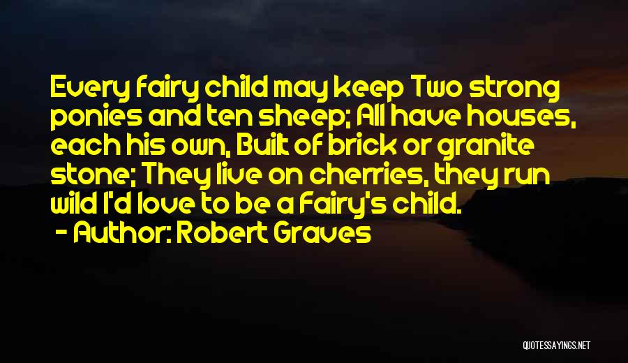 Robert Graves Quotes: Every Fairy Child May Keep Two Strong Ponies And Ten Sheep; All Have Houses, Each His Own, Built Of Brick