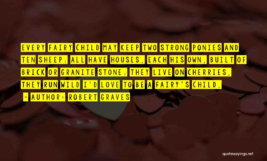 Robert Graves Quotes: Every Fairy Child May Keep Two Strong Ponies And Ten Sheep; All Have Houses, Each His Own, Built Of Brick