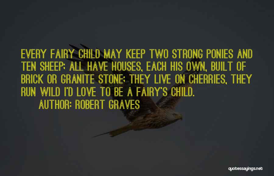 Robert Graves Quotes: Every Fairy Child May Keep Two Strong Ponies And Ten Sheep; All Have Houses, Each His Own, Built Of Brick