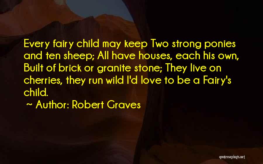 Robert Graves Quotes: Every Fairy Child May Keep Two Strong Ponies And Ten Sheep; All Have Houses, Each His Own, Built Of Brick