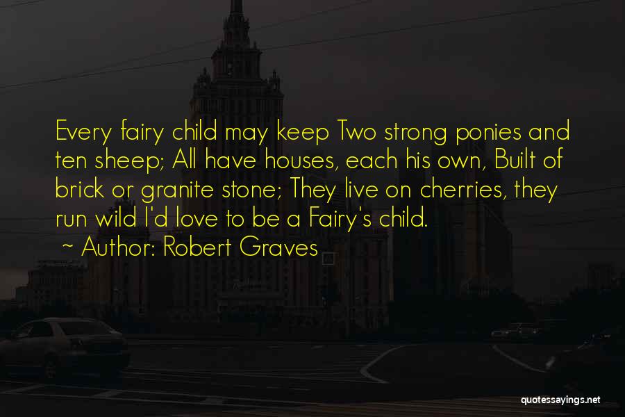 Robert Graves Quotes: Every Fairy Child May Keep Two Strong Ponies And Ten Sheep; All Have Houses, Each His Own, Built Of Brick