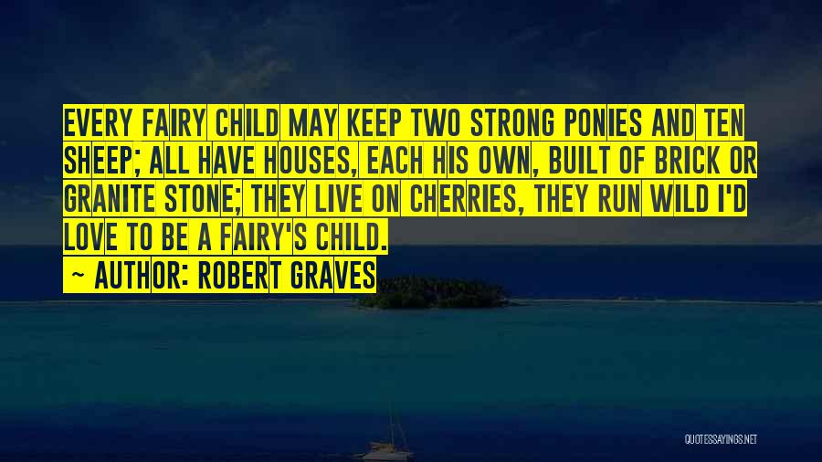 Robert Graves Quotes: Every Fairy Child May Keep Two Strong Ponies And Ten Sheep; All Have Houses, Each His Own, Built Of Brick