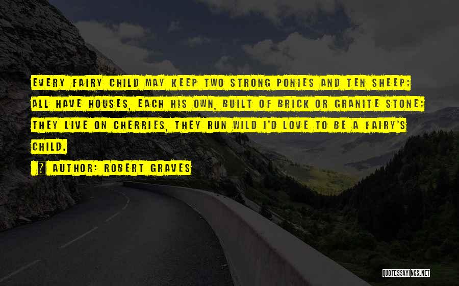 Robert Graves Quotes: Every Fairy Child May Keep Two Strong Ponies And Ten Sheep; All Have Houses, Each His Own, Built Of Brick