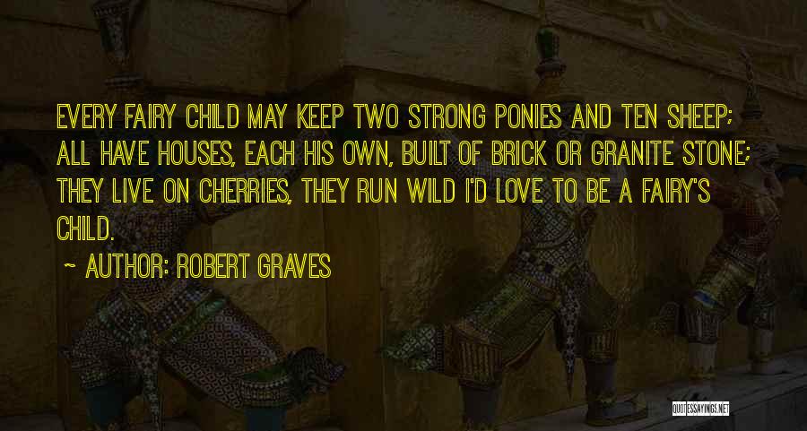 Robert Graves Quotes: Every Fairy Child May Keep Two Strong Ponies And Ten Sheep; All Have Houses, Each His Own, Built Of Brick