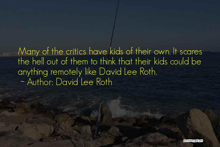 David Lee Roth Quotes: Many Of The Critics Have Kids Of Their Own. It Scares The Hell Out Of Them To Think That Their