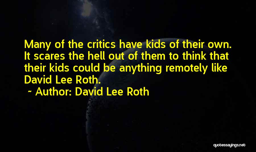 David Lee Roth Quotes: Many Of The Critics Have Kids Of Their Own. It Scares The Hell Out Of Them To Think That Their
