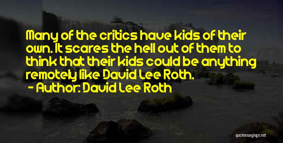 David Lee Roth Quotes: Many Of The Critics Have Kids Of Their Own. It Scares The Hell Out Of Them To Think That Their