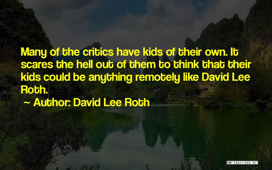 David Lee Roth Quotes: Many Of The Critics Have Kids Of Their Own. It Scares The Hell Out Of Them To Think That Their