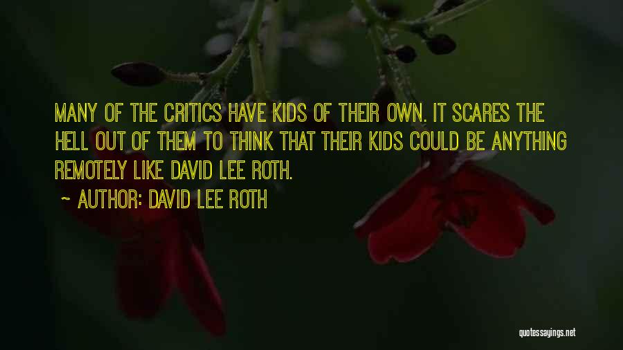 David Lee Roth Quotes: Many Of The Critics Have Kids Of Their Own. It Scares The Hell Out Of Them To Think That Their