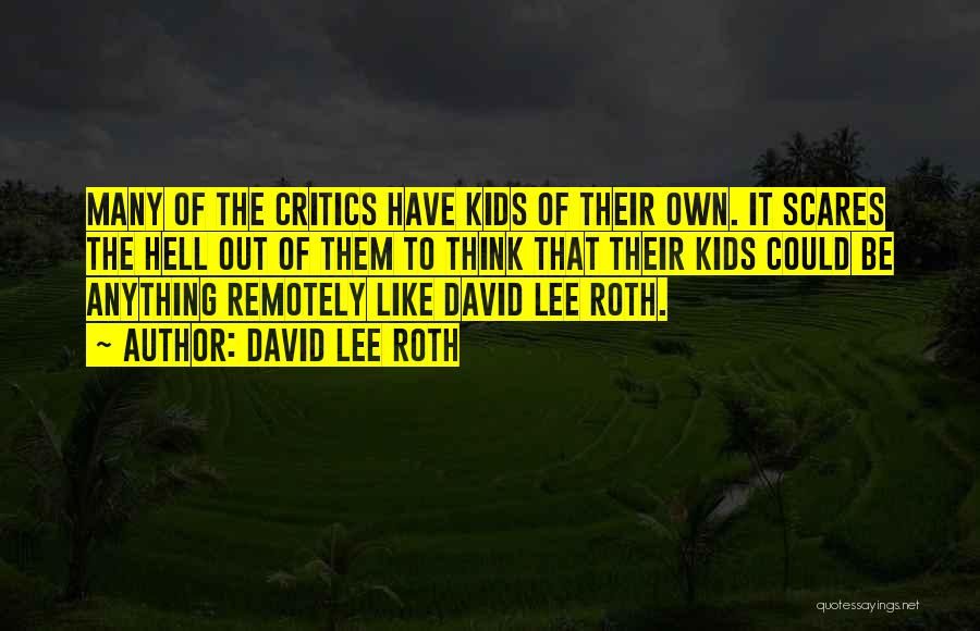 David Lee Roth Quotes: Many Of The Critics Have Kids Of Their Own. It Scares The Hell Out Of Them To Think That Their