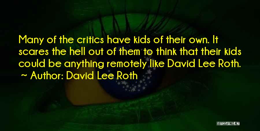 David Lee Roth Quotes: Many Of The Critics Have Kids Of Their Own. It Scares The Hell Out Of Them To Think That Their