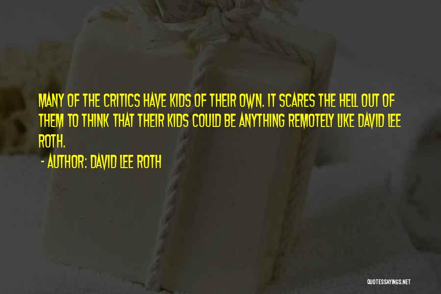 David Lee Roth Quotes: Many Of The Critics Have Kids Of Their Own. It Scares The Hell Out Of Them To Think That Their