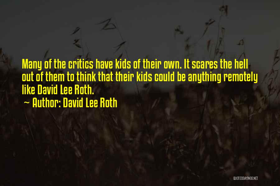 David Lee Roth Quotes: Many Of The Critics Have Kids Of Their Own. It Scares The Hell Out Of Them To Think That Their