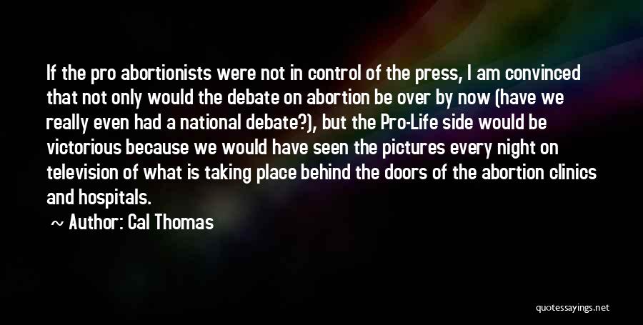 Cal Thomas Quotes: If The Pro Abortionists Were Not In Control Of The Press, I Am Convinced That Not Only Would The Debate