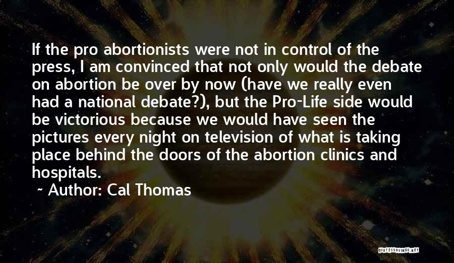 Cal Thomas Quotes: If The Pro Abortionists Were Not In Control Of The Press, I Am Convinced That Not Only Would The Debate